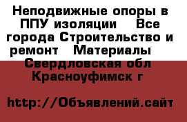 Неподвижные опоры в ППУ изоляции. - Все города Строительство и ремонт » Материалы   . Свердловская обл.,Красноуфимск г.